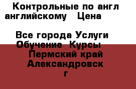 Контрольные по англ английскому › Цена ­ 300 - Все города Услуги » Обучение. Курсы   . Пермский край,Александровск г.
